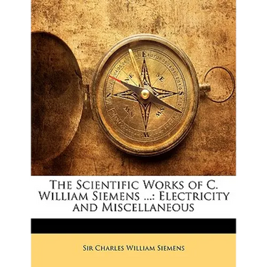 The Scientific Works of C. William Siemens ...: Electricity and Miscellaneous