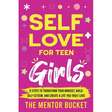 Self-Love for Teen Girls: 9 Steps to Transform Your Mindset, Build Self-Esteem, and Create a Life You Truly Love
