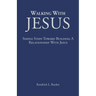 Walking With Jesus: Simple Steps Toward Building A Relationship With Jesus
