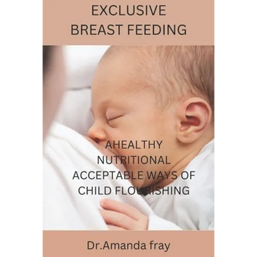 Exclusive Breast Feeding: Healthy Nutritional Acceptable Ways of Child Flourishing