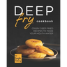 Deep Fry Cookbook: Crispy Deep Fried Recipes to Make Your Mouth Water