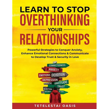 Learn to Stop Overthinking Your Relationships: Powerful Strategies to Conquer Anxiety, Enhance Emotional Connection & Communicate to Develop Trust & S