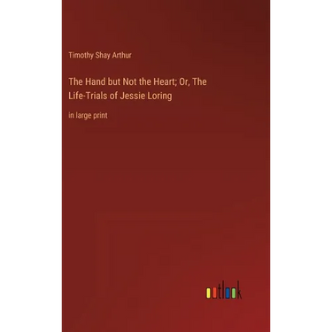 The Hand but Not the Heart; Or, The Life-Trials of Jessie Loring: in large print