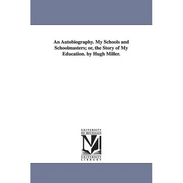An Autobiography. My Schools and Schoolmasters; or, the Story of My Education. by Hugh Miller.