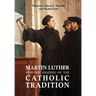 Martin Luther and the Shaping of the Catholic Tradition
