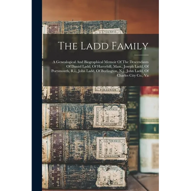 The Ladd Family: A Genealogical And Biographical Memoir Of The Descendants Of Daniel Ladd, Of Haverhill, Mass., Joseph Ladd, Of Portsmo
