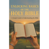 Unlocking Basics of the Holy Bible: A Simple Guide to Understanding the Bible