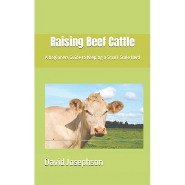 Raising Beef Cattle: A beginners Guide to Keeping a Small-Scale Herd
