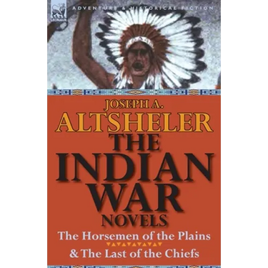 The Indian War Novels: The Horsemen of the Plains & the Last of the Chiefs