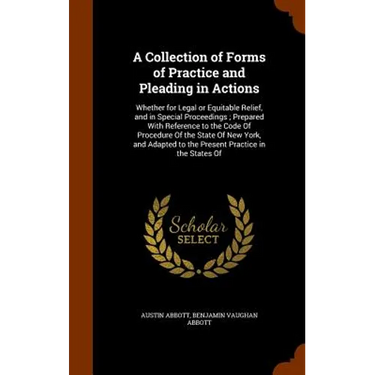 A Collection of Forms of Practice and Pleading in Actions: Whether for Legal or Equitable Relief, and in Special Proceedings; Prepared With Reference