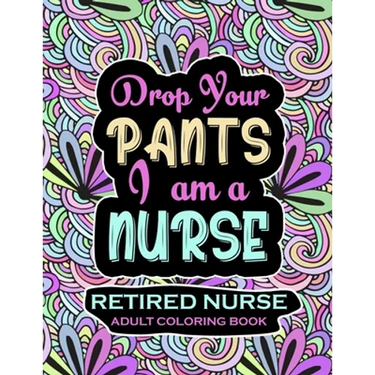Retired Nurse Adult Coloring Book: Funny Retirement Gag Gift for Retired Nurse Practitioner For Men and Women [Humorous and Fun Thank you Birthday and