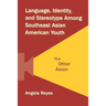 Language, Identity, and Stereotype Among Southeast Asian American Youth: The Other Asian