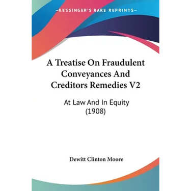 A Treatise On Fraudulent Conveyances And Creditors Remedies V2: At Law And In Equity (1908)
