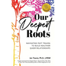 Our Deepest Roots: Navigating Past Trauma To Build Healthier Queer Relationships