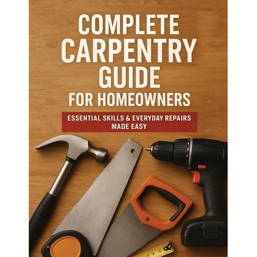 The Complete Guide to Carpentry for Homeowners: Basic Carpentry Skills & Everyday Home Repairs