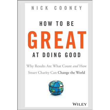 How to Be Great at Doing Good: Why Results Are What Count and How Smart Charity Can Change the World