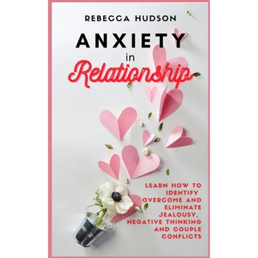 Anxiety In Relationship: Learn How to Identify, overcome and eliminate Jealousy, Negative thinking and Couple conflicts.