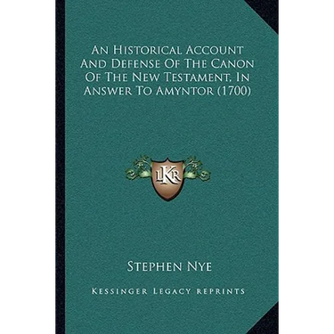 An Historical Account And Defense Of The Canon Of The New Testament, In Answer To Amyntor (1700)