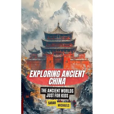 Exploring Ancient China: The Ancient Worlds Just For Kids