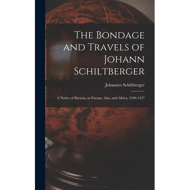The Bondage and Travels of Johann Schiltberger: A Native of Bavaria, in Europe, Asia, and Africa, 1396-1427