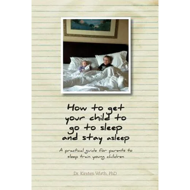 How to get your child to go to sleep and stay asleep: A practical guide for parents to sleep train young children