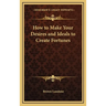 How to Make Your Desires and Ideals to Create Fortunes