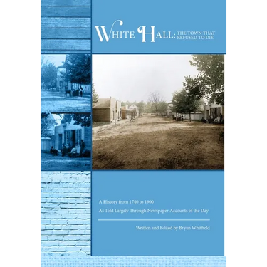 White Hall - The Town That Refused to Die: A History from 1740 to 1900 As Told Largely Through Newspaper Accounts of the Day