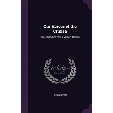 Our Heroes of the Crimea: Biogr. Sketches of Our Military Officers