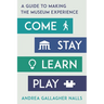 Come, Stay, Learn, Play: A Guide to Making the Museum Experience