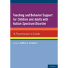 Teaching and Behavior Support for Children and Adults with Autism Spectrum Disorder: A Practitioner's Guide