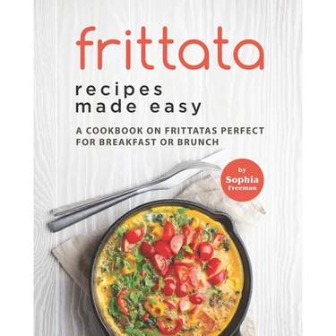 Frittata Recipes Made Easy: A Cookbook on Frittatas Perfect for Breakfast or Brunch
