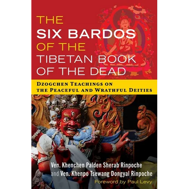 The Six Bardos of the Tibetan Book of the Dead: Dzogchen Teachings on the Peaceful and Wrathful Deities