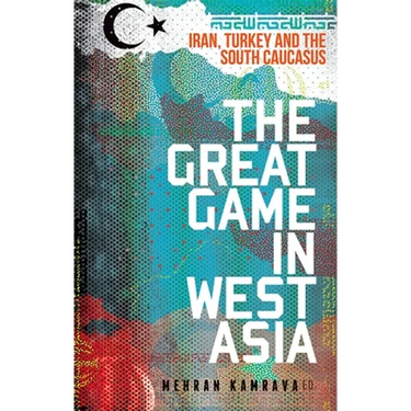 The Great Game in West Asia: Iran, Turkey and the South Caucasus