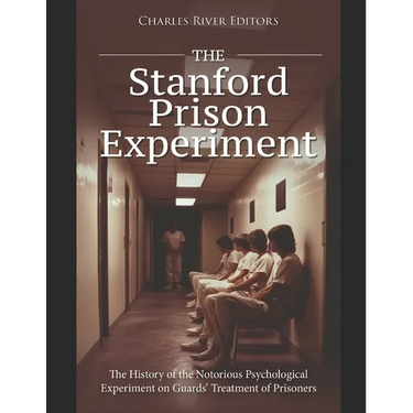 The Stanford Prison Experiment: The History of the Notorious Psychological Experiment on Guards' Treatment of Prisoners