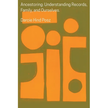 Ancestoring: Understanding Records, Family, and Ourselves: Understanding Records, Family, and Ourselves: Understanding Records, Families, and Ourselve