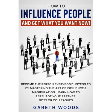 How to Influence People and Get What You Want Now: Become The Person Everybody Listens to by Mastering the Art of Influence & Manipulation. Learn How
