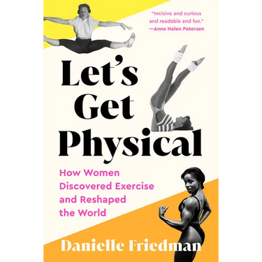 Let's Get Physical: How Women Discovered Exercise and Reshaped the World