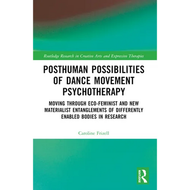 Posthuman Possibilities of Dance Movement Psychotherapy: Moving through Ecofeminist and New Materialist Entanglements of Differently Enabled Bodies in