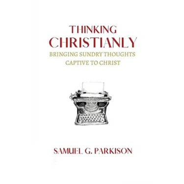 Thinking Christianly: Bringing Sundry Thoughts Captive to Christ