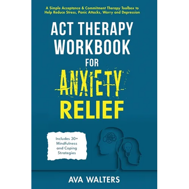 ACT Therapy Workbook for Anxiety Relief: A Simple Acceptance & Commitment Therapy Toolbox to Help Reduce Stress, Panic Attacks, Worry and Depression -