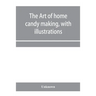The art of home candy making, with illustrations