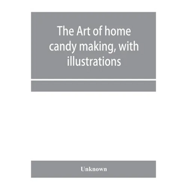 The art of home candy making, with illustrations