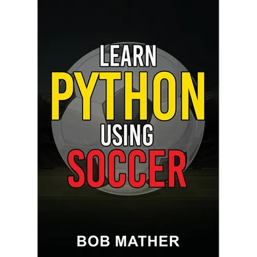 Learn Python Using Soccer: Coding for Kids in Python Using Outrageously Fun Soccer Concepts (Coding for Absolute Beginners)