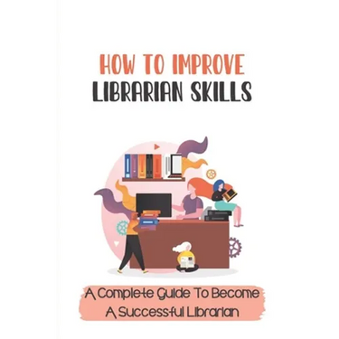 How To Improve Librarian Skills: A Complete Guide To Become A Successful Librarian: Beyond Traditional Library/Information Skills