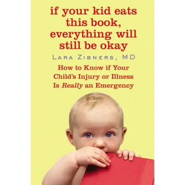 If Your Kid Eats This Book, Everything Will Still Be Okay: How to Know if Your Child's Injury or Illness Is Really an Emergency