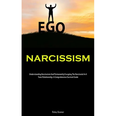Narcissism: Understanding Narcissism And Permanently Escaping The Narcissist In A Toxic Relationship: A Comprehensive Survival Guide