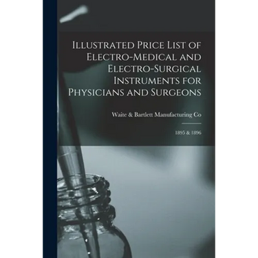 Illustrated Price List of Electro-medical and Electro-surgical Instruments for Physicians and Surgeons: 1895 & 1896