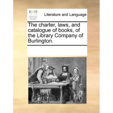 The charter, laws, and catalogue of books, of the Library Company of Burlington.