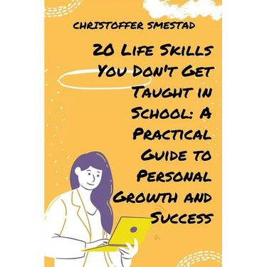 20 Life Skills You Don't Get Taught in School: A Practical Guide to Personal Growth and Success