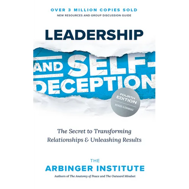 Leadership and Self-Deception, Fourth Edition: The Secret to Transforming Relationships and Unleashing Results